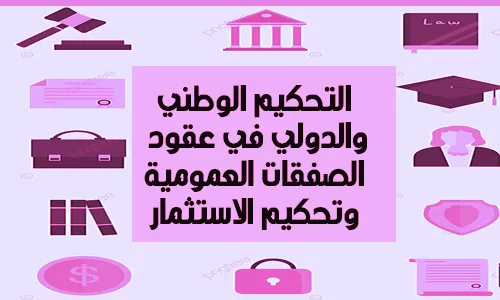 التحكيم الوطني و الدولي في عقود الصفقات العمومية و تحكيم الاستثمار