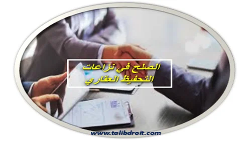 التسوية الودية لنزاعات التحفيظ العقاري واشكالاتها
