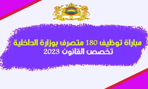 مباراة توظيف 180 متصرف بوزارة الداخلية تخصص القانون 2023
