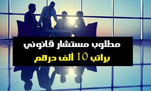 براتب 10000 درهم مطلوب مستشار قانوني
