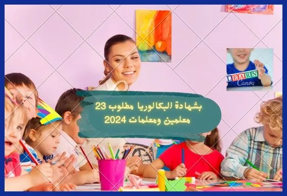بشهادة البكالوريا مطلوب 23 معلمين ومعلمات 2024