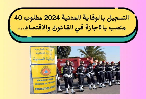 الوقاية المدنية 2024 مطلوب 40 منصب بالاجازة في القانون والاقتصاد...