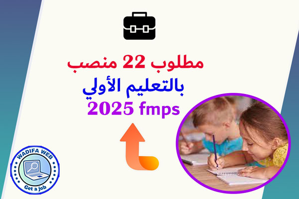 مطلوب 22 منصب بالتعليم الأولي fmps 2025